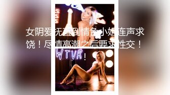 女阴爱抚直到情色小姐连声求饶！尽情高潮之后要求性交！！