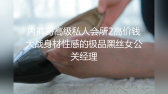 内裤哥高级私人会所2高价钱大战身材性感的极品黑丝女公关经理