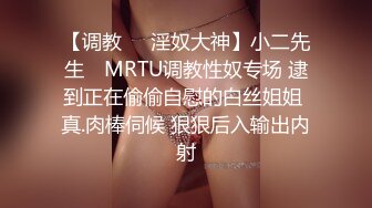 【调教❤️淫奴大神】小二先生✿ MRTU调教性奴专场 逮到正在偷偷自慰的白丝姐姐 真.肉棒伺候 狠狠后入输出内射