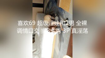 喜欢69 超级淫娃和2男 全裸调情口交 操B大秀 3P 真淫荡