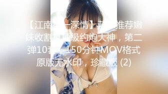 【江南第一深情】蓝JK推荐嫩妹收割机顶级约炮大神，第二弹10套，150分钟MOV格式原版无水印，珍藏版 (2)