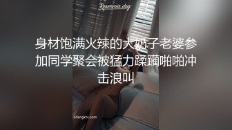 身材饱满火辣的大奶子老婆参加同学聚会被猛力蹂躏啪啪冲击浪叫