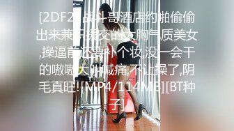 [2DF2] 战斗哥酒店约啪偷偷出来兼职援交的大胸气质美女,操逼前还要补个妆,没一会干的嗷嗷大叫喊痛,不让操了,阴毛真旺![MP4/114MB][BT种子]