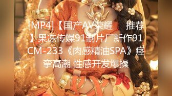 [MP4]【国产AV荣耀❤️推荐】果冻传媒91制片厂新作91CM-233《肉感精油SPA》痉挛高潮 性感开发爆操