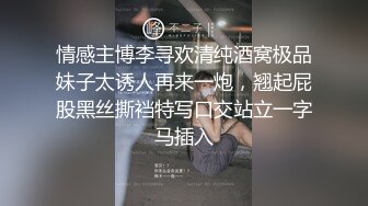 情感主博李寻欢清纯酒窝极品妹子太诱人再来一炮，翘起屁股黑丝撕裆特写口交站立一字马插入