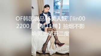 OF韩国极品TS美人妖「lin002200」【第11弹】抽烟不影响男主菊开二度