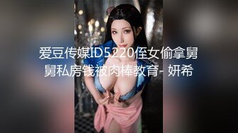 爱豆传媒ID5220侄女偷拿舅舅私房钱被肉棒教育- 妍希