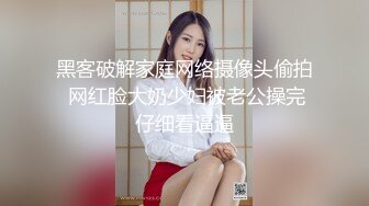 黑客破解家庭网络摄像头偷拍 网红脸大奶少妇被老公操完仔细看逼逼