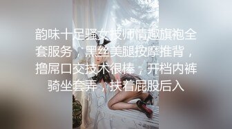 韵味十足骚女技师情趣旗袍全套服务，黑丝美腿按摩推背，撸屌口交技术很棒，开档内裤骑坐套弄，扶着屁股后入