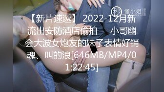 【新片速遞】 2022-12月新流出安防酒店偷拍❤️小哥幽会大波女炮友的妹子表情好销魂、叫的浪[646MB/MP4/01:22:45]