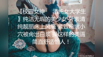 〖校园女神❤️清纯女大学生〗纯洁无瑕的美少女 外表清纯靓丽床上风骚 紧致粉嫩小穴被肏出白浆 操这样的美逼简直舒适怡人！