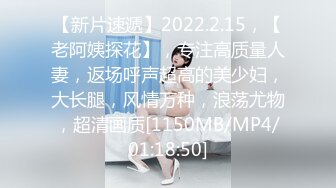 【新片速遞】2022.2.15，【老阿姨探花】，专注高质量人妻，返场呼声超高的美少妇，大长腿，风情万种，浪荡尤物，超清画质[1150MB/MP4/01:18:50]