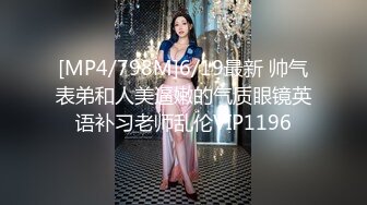 [MP4/798M]6/19最新 帅气表弟和人美逼嫩的气质眼镜英语补习老师乱伦VIP1196