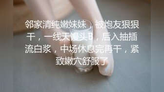 邻家清纯嫩妹妹，被炮友狠狠干，一线天馒头B，后入抽插流白浆，中场休息完再干，紧致嫩穴舒服了