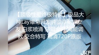 【顶级性爱终极特供】极品大神Lay爆菊开发纯欲系耐操女友 白浆喷涌 三洞全开 高能调教 交合特写 高清720P原版