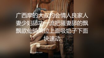 广西摩的大叔约会情人良家人妻少妇舔功一流把骚妻舔的飘飘欲仙骑乘位上面吸奶子下面快速动