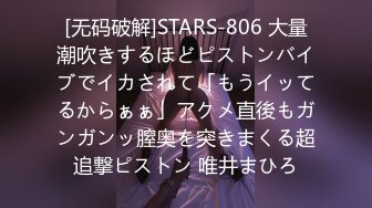 [无码破解]STARS-806 大量潮吹きするほどピストンバイブでイカされて「もうイッてるからぁぁ」アクメ直後もガンガンッ膣奥を突きまくる超追撃ピストン 唯井まひろ