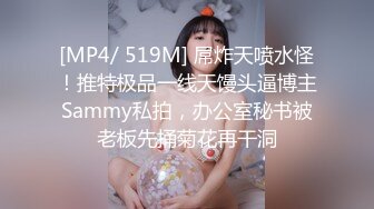 [MP4/ 519M] 屌炸天喷水怪！推特极品一线天馒头逼博主Sammy私拍，办公室秘书被老板先捅菊花再干洞