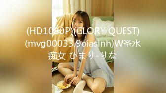 (HD1080P)(GLORY QUEST)(mvg00033.9oiaslnh)W圣水痴女 ひまり-りな