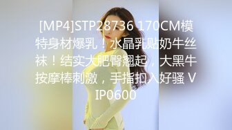 [MP4]STP28736 170CM模特身材爆乳！水晶乳贴奶牛丝袜！结实大肥臀翘起，大黑牛按摩棒刺激，手指扣入好骚 VIP0600