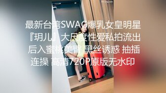 最新台湾SWAG爆乳女皇明星『玥儿』大尺度性爱私拍流出 后入蜜桃美臀 黑丝诱惑 抽插连操 高清720P原版无水印