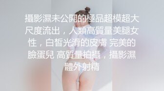 攝影濕未公開的極品超模超大尺度流出，人類高質量美腿女性，白皙光滑的皮膚 完美的臉蛋兒 高質量拍攝，攝影濕體外射精