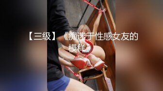 【三级】《痴迷于性感女友的模样》