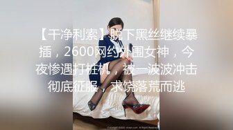 【干净利索】脱下黑丝继续暴插，2600网约外围女神，今夜惨遇打桩机，被一波波冲击彻底征服，求饶落荒而逃