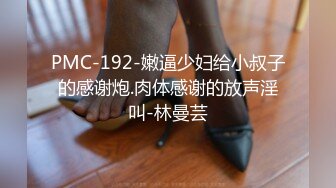 PMC-192-嫩逼少妇给小叔子的感谢炮.肉体感谢的放声淫叫-林曼芸