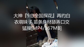 大神『9总全国探花』再约白衣萌妹子 苗条身材舔弄口交猛操[MP4/367MB]