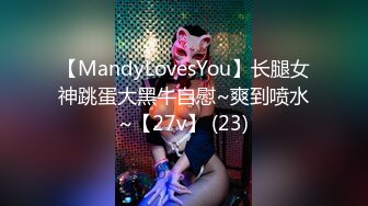 【MandyLovesYou】长腿女神跳蛋大黑牛自慰~爽到喷水~【27v】 (23)