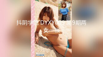 抖阴学院 DYXY009 第9期两女一根