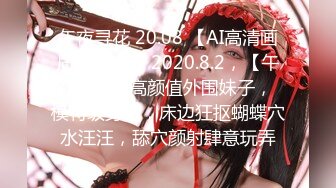 午夜寻花 20.08 【AI高清画质2K修复】2020.8.2，【午夜寻花】高颜值外围妹子， 模特级身材，床边狂抠蝴蝶穴水汪汪，舔穴颜射肆意玩弄