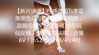 【新片速遞】性感御姐Ts李亚美黑色马甲和帅哥互玩鸡巴，舔胸舌吻，淫语发骚 自慰玩仙女棒，爆插菊花尖叫，合集6V！[652M/MP4/45:40]