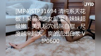 [MP4]STP24804 操良家美妞，酒店开房操逼，拔下内裤调情，美女一脸高潮样，后入爆操爽到浪叫 VIP2209