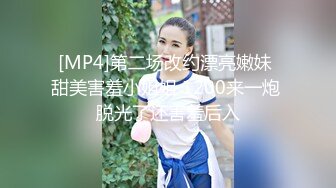 [MP4]第二场改约漂亮嫩妹 甜美害羞小姐姐 1200来一炮 脱光了还害羞后入