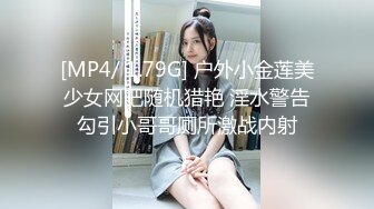 [MP4/ 1.79G] 户外小金莲美少女网吧随机猎艳 淫水警告勾引小哥哥厕所激战内射