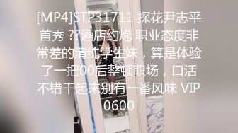 [MP4]STP31711 探花尹志平首秀 ??酒店约炮 职业态度非常差的清纯学生妹，算是体验了一把00后整顿职场，口活不错干起来别有一番风味 VIP0600