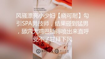 风骚漂亮小少妇【晓可耐】勾引SPA男技师，结果碰到猛男，舔穴大鸡巴插得喷出来直呼受不了甘拜下风