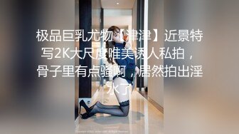 极品巨乳尤物【津津】近景特写2K大尺度唯美诱人私拍，骨子里有点骚啊，居然拍出淫水了