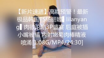 【新片速遞】高能预警！最新极品韩国TS杨丽娜▌lilanyang▌肉欲沦陷3P盛宴 后庭被插小嘴被插 内射嫩菊肉棒精液喷涌[1.08G/MP4/24:30]