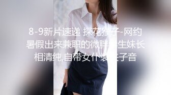 8-9新片速递 探花猴子-网约暑假出来兼职的微胖学生妹长相清纯,自带女仆裝夹子音