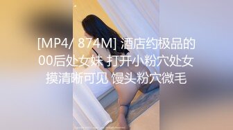 [MP4/ 874M] 酒店约极品的00后处女妹 打开小粉穴处女摸清晰可见 馒头粉穴微毛