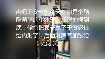 杏吧王安全9-今天约的是个酷酷萌萌的小妹子，扛腿抽插到底，偷偷把套子拿了干没忍住给内射了，后面发脾气加钱给她才笑了