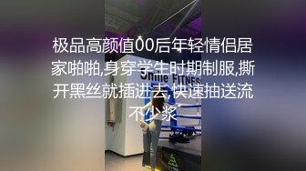 极品高颜值00后年轻情侣居家啪啪,身穿学生时期制服,撕开黑丝就插进去,快速抽送流不少浆