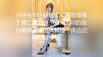 [MP4/884MB]【AI画质增强】第二次约这个身高180的极品嫩模高颜值大长腿，床边近景做爱