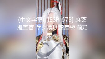 (中文字幕) [IESP-673] 麻薬捜査官 ヤク漬け膣痙攣 前乃菜々