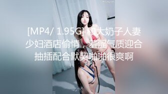 [MP4/ 1.95G] 和大奶子人妻少妇酒店偷情，羞涩气质迎合抽插配合默契啪啪很爽啊