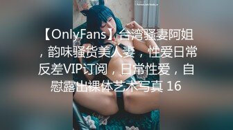 【OnlyFans】台湾骚妻阿姐，韵味骚货美人妻，性爱日常反差VIP订阅，日常性爱，自慰露出裸体艺术写真 16