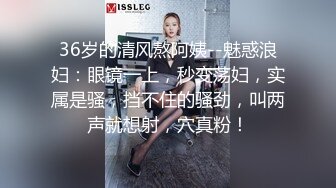 36岁的清风熬阿姨--魅惑浪妇：眼镜一上，秒变荡妇，实属是骚，挡不住的骚劲，叫两声就想射，穴真粉！